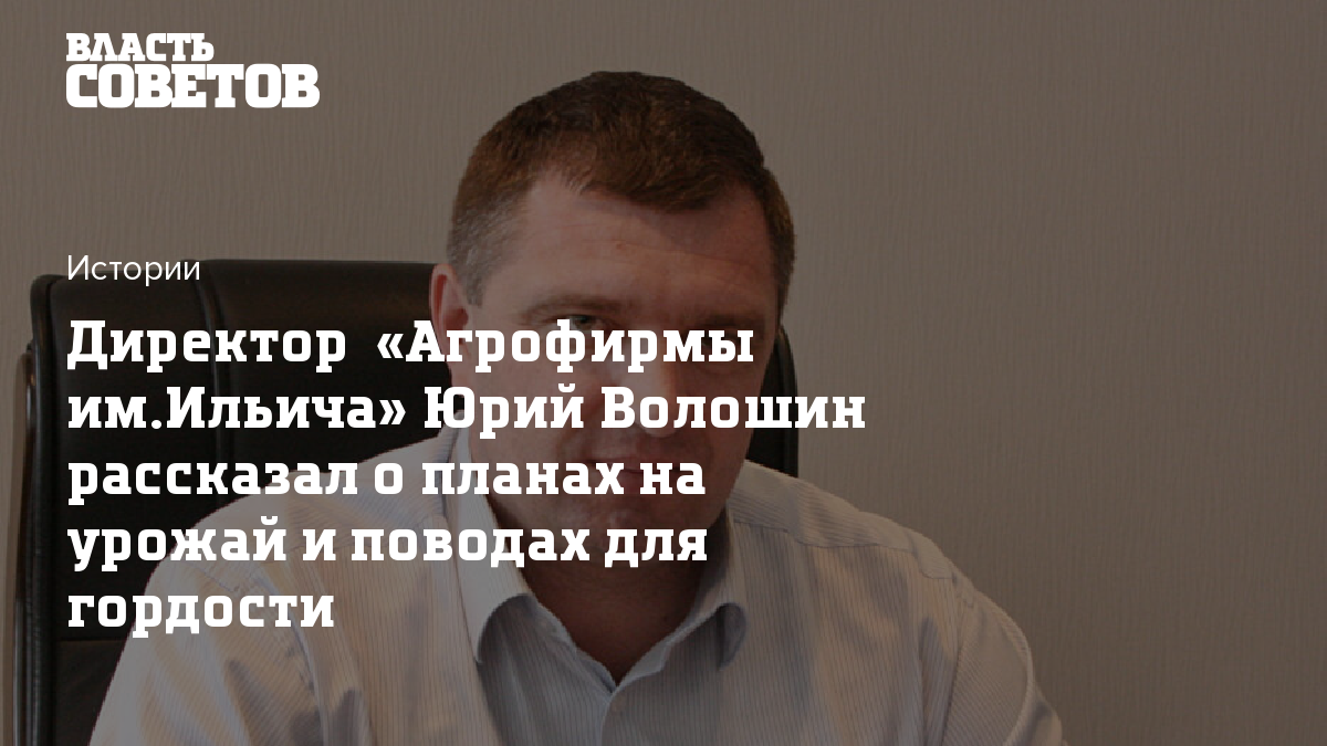 Директор «Агрофирмы им.Ильича» Юрий Волошин рассказал о планах на урожай и  поводах для гордости